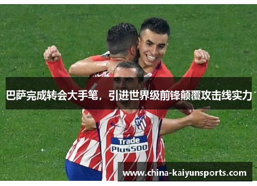 巴萨完成转会大手笔，引进世界级前锋颠覆攻击线实力