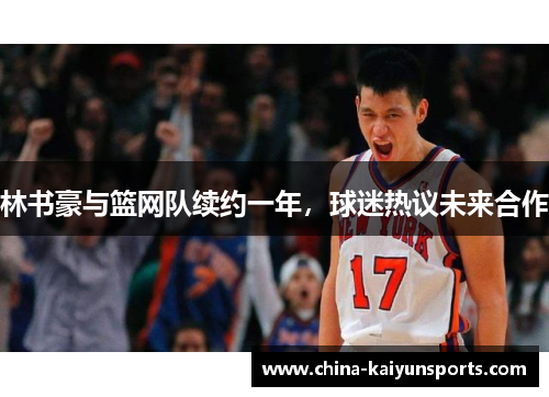 林书豪与篮网队续约一年，球迷热议未来合作