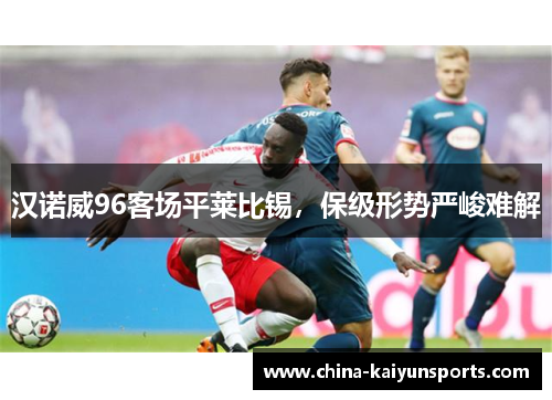 汉诺威96客场平莱比锡，保级形势严峻难解
