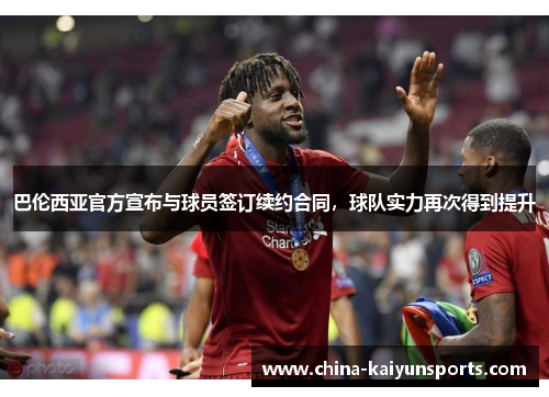巴伦西亚官方宣布与球员签订续约合同，球队实力再次得到提升