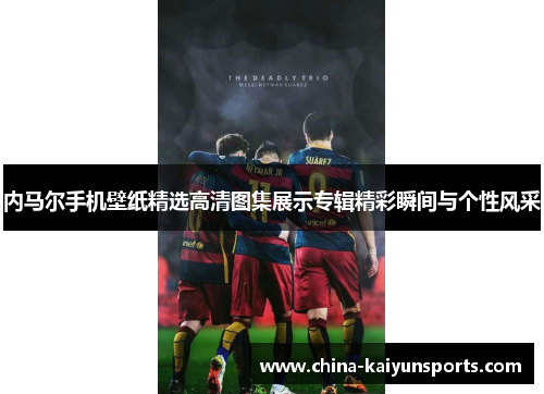 内马尔手机壁纸精选高清图集展示专辑精彩瞬间与个性风采