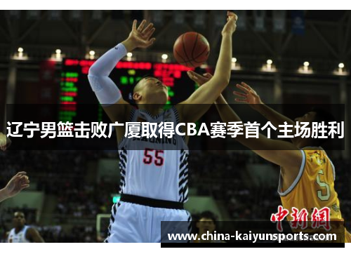 辽宁男篮击败广厦取得CBA赛季首个主场胜利