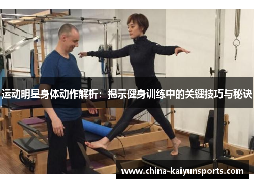 运动明星身体动作解析：揭示健身训练中的关键技巧与秘诀