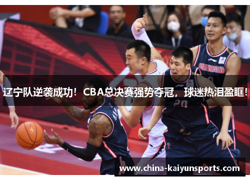辽宁队逆袭成功！CBA总决赛强势夺冠，球迷热泪盈眶！