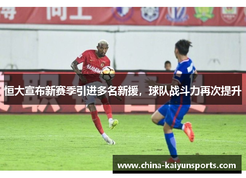 恒大宣布新赛季引进多名新援，球队战斗力再次提升