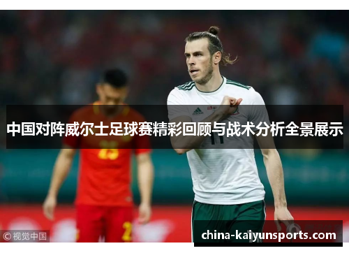 中国对阵威尔士足球赛精彩回顾与战术分析全景展示