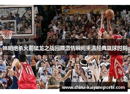 姚明绝杀火箭猛龙之战回顾激情瞬间重温经典篮球时刻